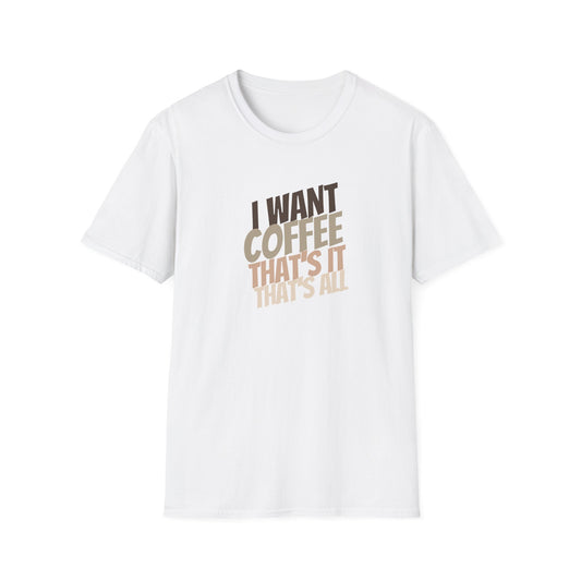 Coffee Lover Unisex Softstyle T-Shirt - I Want Coffee That's It That's All